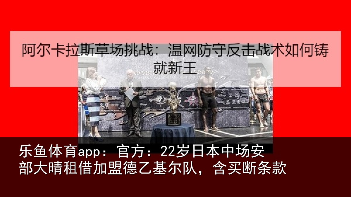 乐鱼体育app：官方：22岁日相关情况关情况队，含买断条款