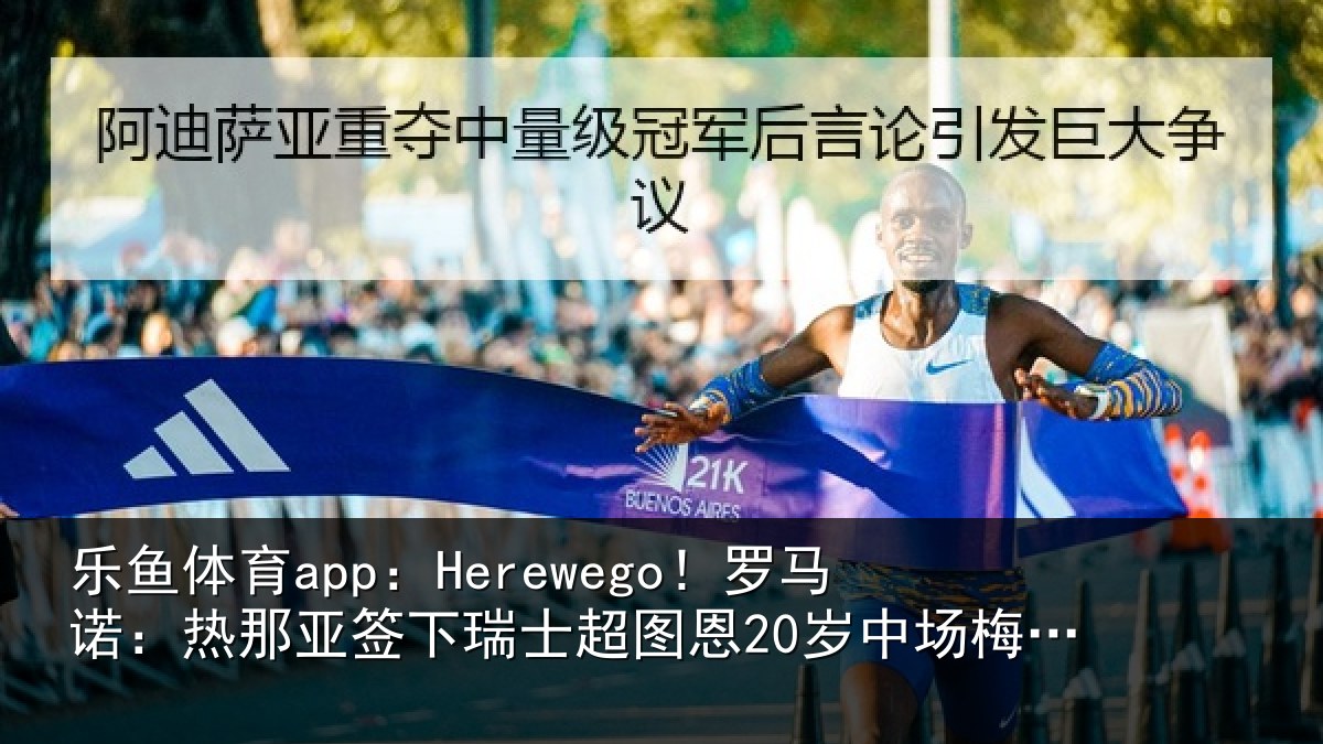 乐鱼体育app：Herewego！罗马诺：热那相关情况20岁中场梅希特里