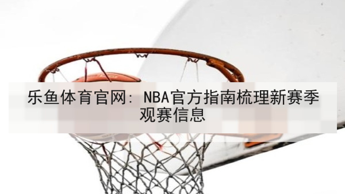乐鱼体育官网: NBA官方指南梳理新赛季观赛信息