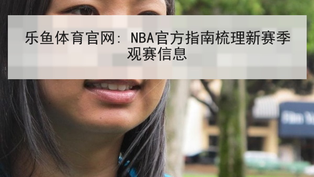 乐鱼体育官网: NBA官方指南梳理新赛季观赛信息