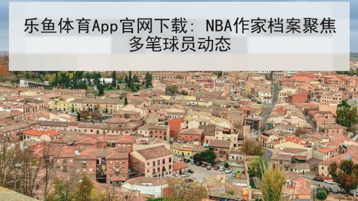 乐鱼体育App官网下载: NBA作家档案聚焦多笔球员动态