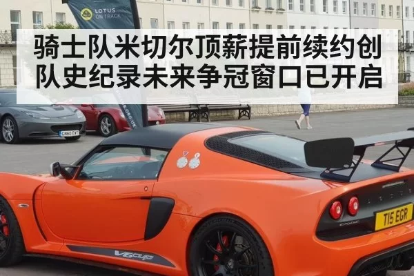 骑士队米切尔顶薪提前续约创队史纪录未来争冠窗口已开启