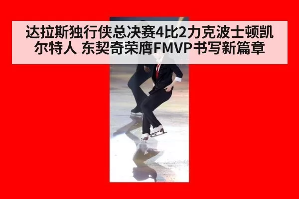 达拉斯独行侠总决赛4比2力克波士顿凯尔特人 东契奇荣膺FMVP书写新篇章