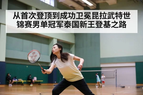 从首次登顶到成功卫冕昆拉武特世锦赛男单冠军泰国新王登基之路