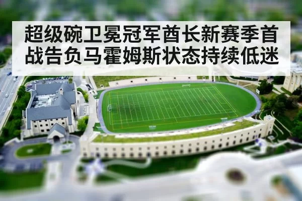 超级碗卫冕冠军酋长新赛季首战告负马霍姆斯状态持续低迷