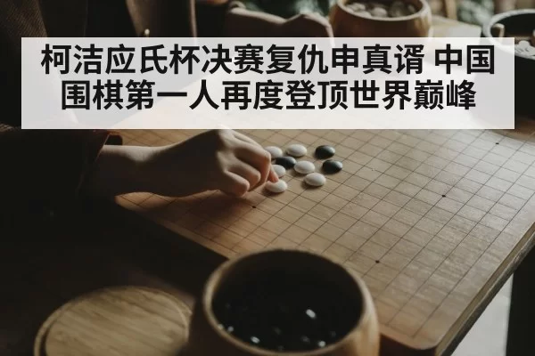 柯洁应氏杯决赛复仇申真谞 中国围棋第一人再度登顶世界巅峰