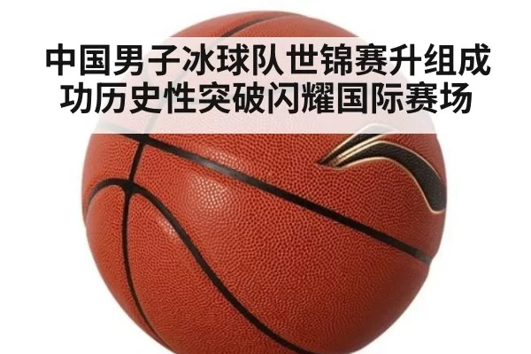 中国男子冰球队世锦赛升组成功历史性突破闪耀国际赛场