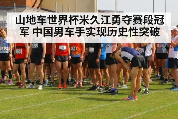 山地车世界杯米久江勇夺赛段冠军 中国男车手实现历史性突破